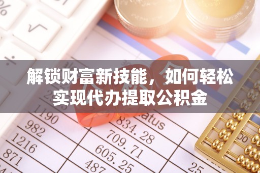 镇原解锁财富新技能，如何轻松实现代办提取公积金