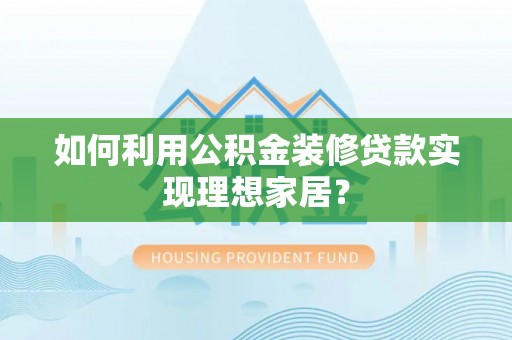 镇原如何利用公积金装修贷款实现理想家居？