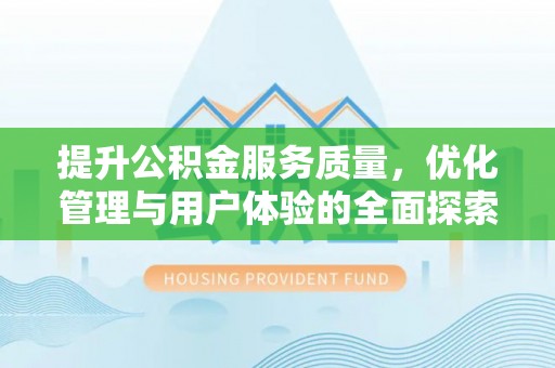 镇原提升公积金服务质量，优化管理与用户体验的全面探索