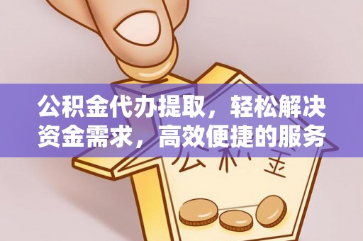 镇原公积金代办提取，轻松解决资金需求，高效便捷的服务选择