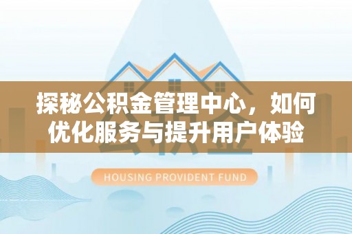 镇原探秘公积金管理中心，如何优化服务与提升用户体验