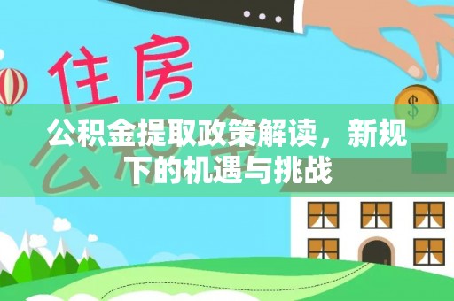 镇原公积金提取政策解读，新规下的机遇与挑战