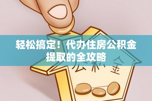 镇原轻松搞定！代办住房公积金提取的全攻略