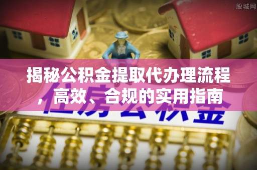 镇原揭秘公积金提取代办理流程，高效、合规的实用指南