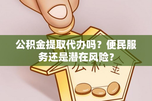 镇原公积金提取代办吗？便民服务还是潜在风险？