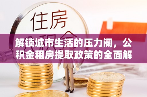 镇原解锁城市生活的压力阀，公积金租房提取政策的全面解析与实践指南