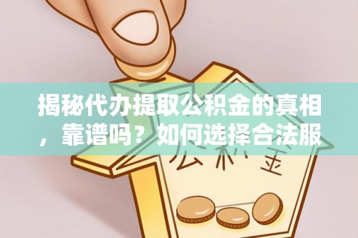 镇原揭秘代办提取公积金的真相，靠谱吗？如何选择合法服务？