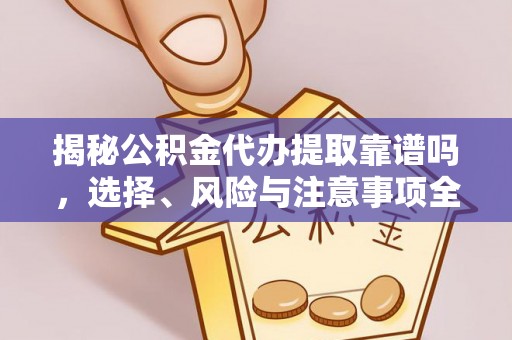 镇原揭秘公积金代办提取靠谱吗，选择、风险与注意事项全解析