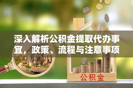 镇原深入解析公积金提取代办事宜，政策、流程与注意事项全攻略