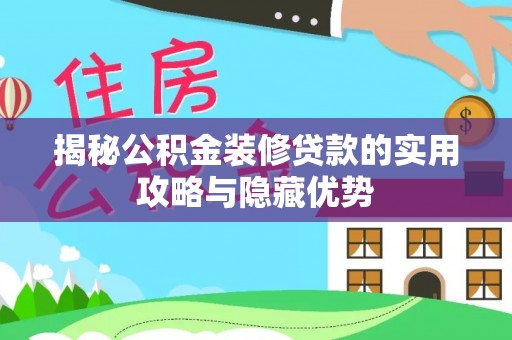 镇原揭秘公积金装修贷款的实用攻略与隐藏优势