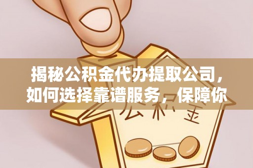 镇原揭秘公积金代办提取公司，如何选择靠谱服务，保障你的资金安全