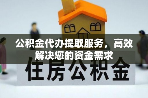 镇原公积金代办提取服务，高效解决您的资金需求