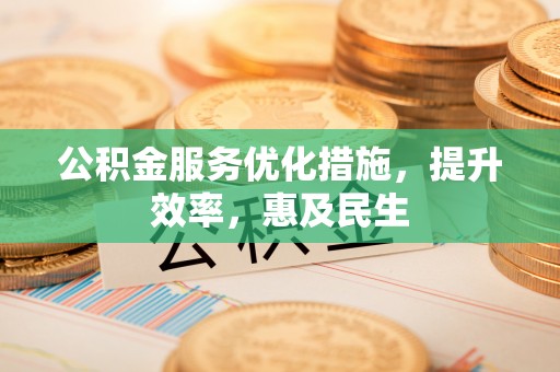 镇原公积金服务优化措施，提升效率，惠及民生