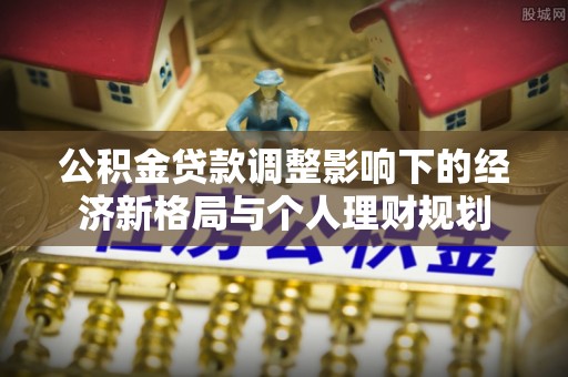镇原公积金贷款调整影响下的经济新格局与个人理财规划
