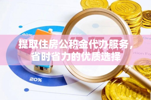 镇原提取住房公积金代办服务，省时省力的优质选择