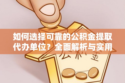 镇原如何选择可靠的公积金提取代办单位？全面解析与实用指南