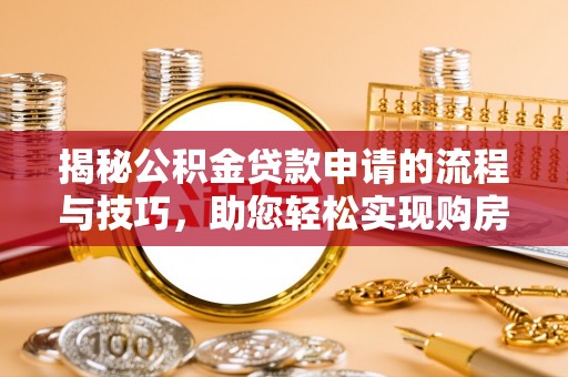 镇原揭秘公积金贷款申请的流程与技巧，助您轻松实现购房梦