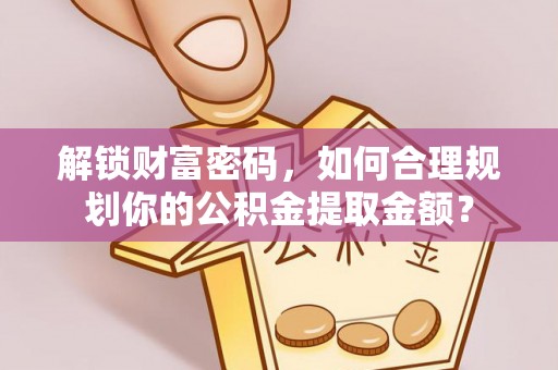 镇原解锁财富密码，如何合理规划你的公积金提取金额？