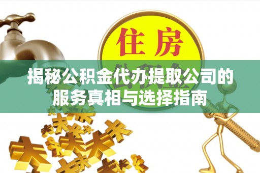 镇原揭秘公积金代办提取公司的服务真相与选择指南