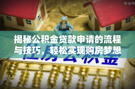 镇原揭秘公积金贷款申请的流程与技巧，轻松实现购房梦想