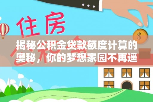 镇原揭秘公积金贷款额度计算的奥秘，你的梦想家园不再遥不可及