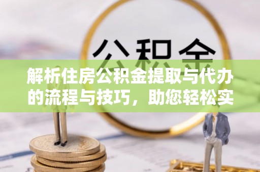 镇原解析住房公积金提取与代办的流程与技巧，助您轻松实现资金流动