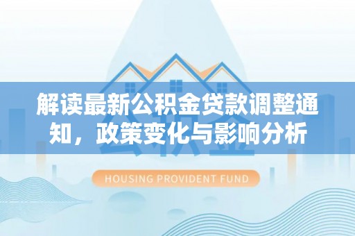 镇原解读最新公积金贷款调整通知，政策变化与影响分析