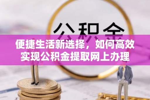 镇原便捷生活新选择，如何高效实现公积金提取网上办理