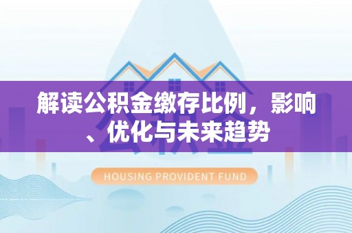 镇原解读公积金缴存比例，影响、优化与未来趋势