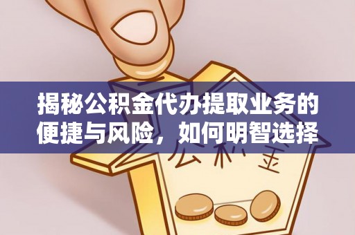 镇原揭秘公积金代办提取业务的便捷与风险，如何明智选择？