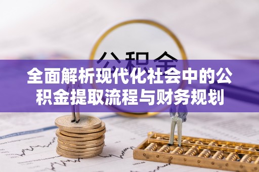 镇原全面解析现代化社会中的公积金提取流程与财务规划