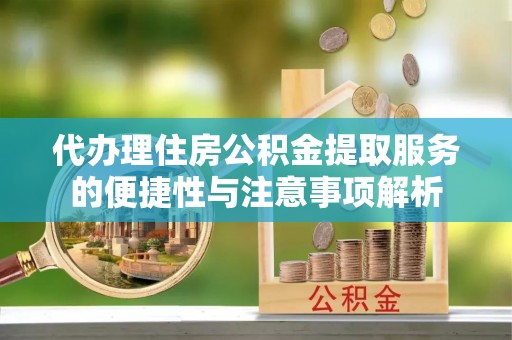 镇原代办理住房公积金提取服务的便捷性与注意事项解析