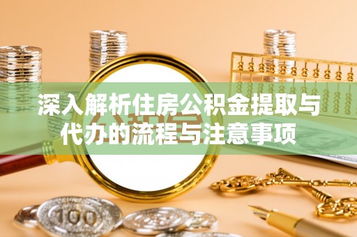 镇原深入解析住房公积金提取与代办的流程与注意事项