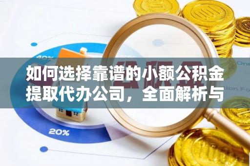 镇原如何选择靠谱的小额公积金提取代办公司，全面解析与实用指南