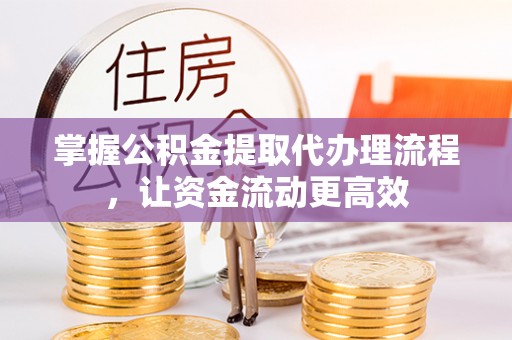 镇原掌握公积金提取代办理流程，让资金流动更高效