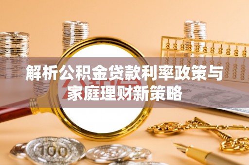 镇原解析公积金贷款利率政策与家庭理财新策略