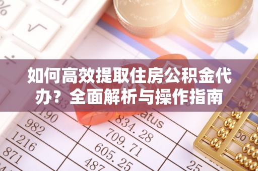 镇原如何高效提取住房公积金代办？全面解析与操作指南