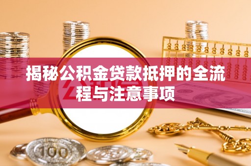 镇原揭秘公积金贷款抵押的全流程与注意事项