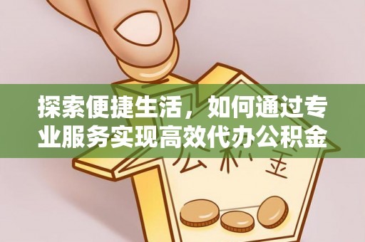 镇原探索便捷生活，如何通过专业服务实现高效代办公积金提取