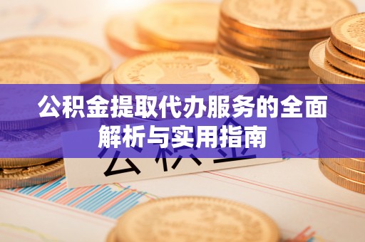 镇原公积金提取代办服务的全面解析与实用指南