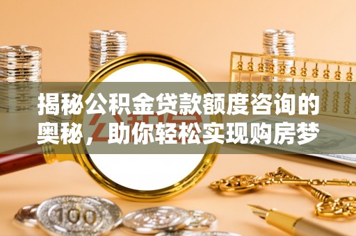 镇原揭秘公积金贷款额度咨询的奥秘，助你轻松实现购房梦想