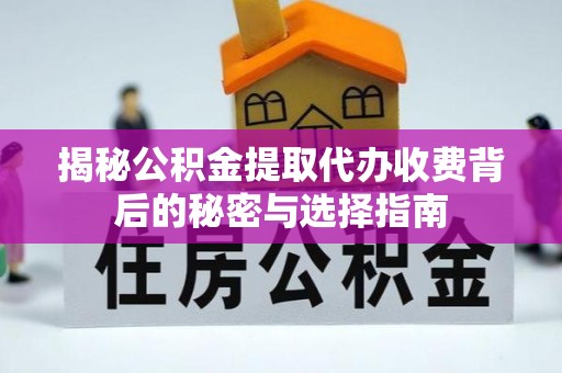 镇原揭秘公积金提取代办收费背后的秘密与选择指南