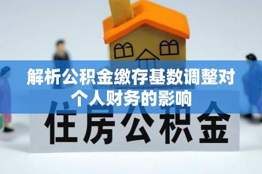 镇原解析公积金缴存基数调整对个人财务的影响