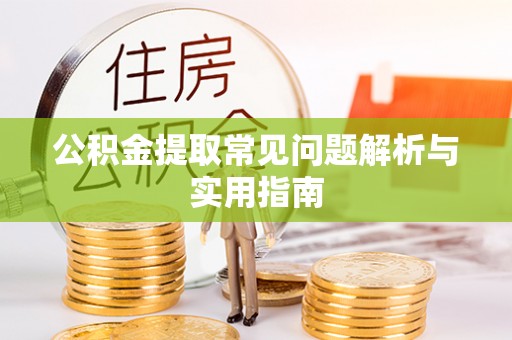 镇原公积金提取常见问题解析与实用指南