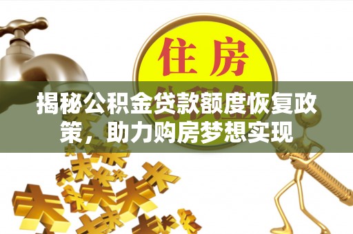 镇原揭秘公积金贷款额度恢复政策，助力购房梦想实现