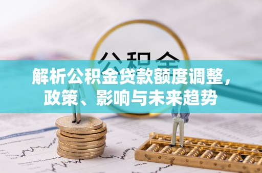 镇原解析公积金贷款额度调整，政策、影响与未来趋势