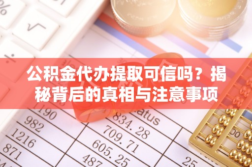 镇原公积金代办提取可信吗？揭秘背后的真相与注意事项