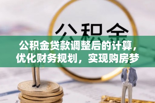 镇原公积金贷款调整后的计算，优化财务规划，实现购房梦想