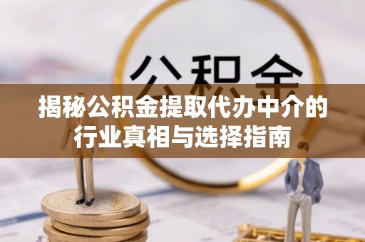 镇原揭秘公积金提取代办中介的行业真相与选择指南