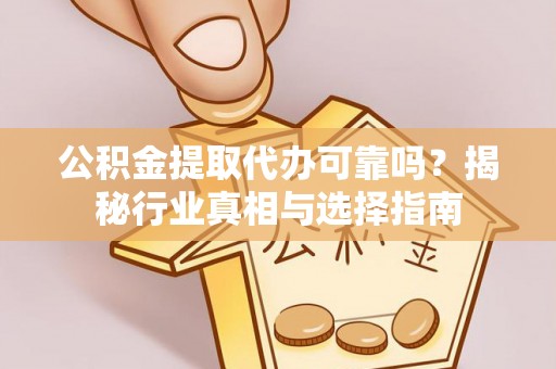 镇原公积金提取代办可靠吗？揭秘行业真相与选择指南